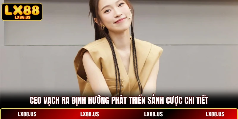 CEO vạch ra định hướng phát triển sảnh cược chi tiết