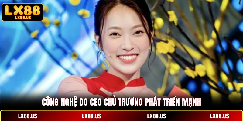 Công nghệ do CEO chủ trương phát triển mạnh