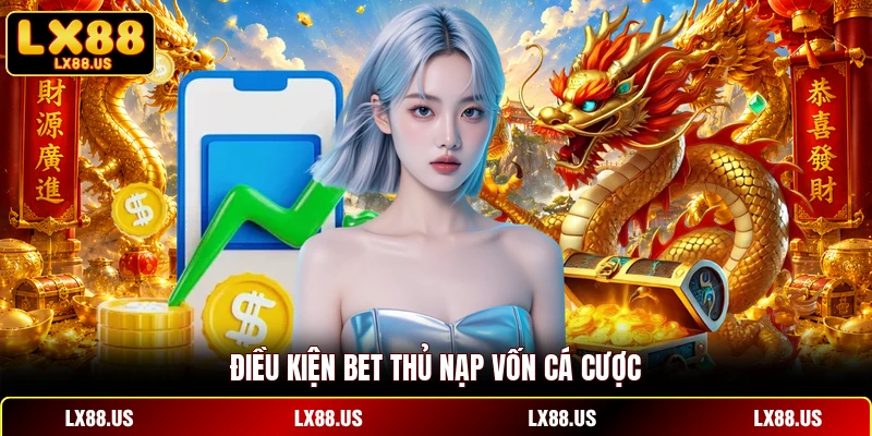 Điều kiện bet thủ nạp vốn cá cược