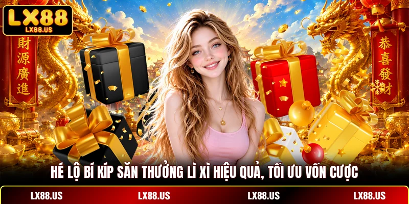 Hé lộ bí kíp săn thưởng lì xì hiệu quả, tối ưu vốn cược