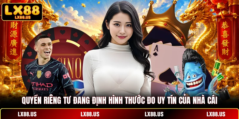 Quyền riêng tư đang định hình thước đo uy tín của nhà cái